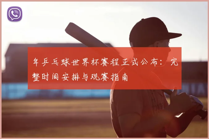 年乒乓球世界杯赛程正式公布：完整时间安排与观赛指南