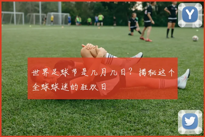 世界足球节是几月几日?揭秘这个全球球迷的狂欢日