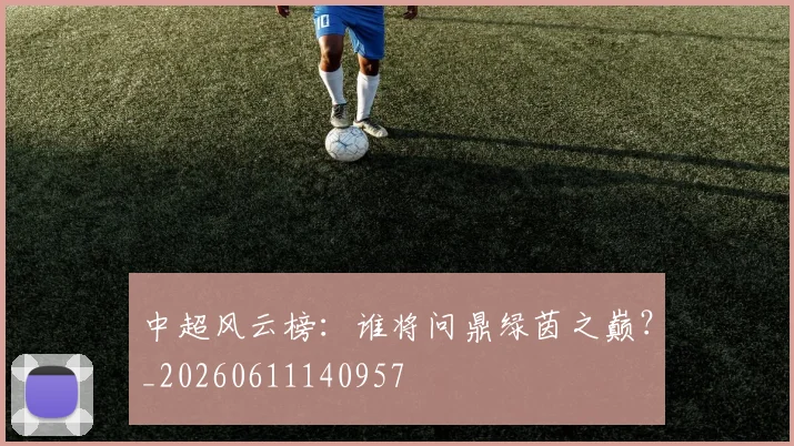 中超风云榜：谁将问鼎绿茵之巅？_20260611140957