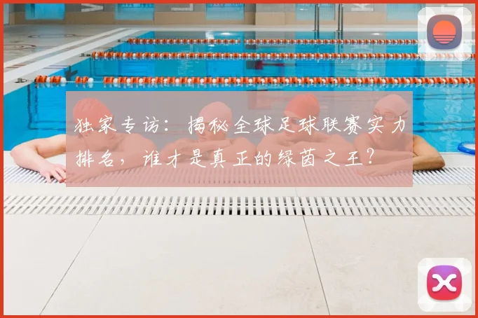 独家专访:揭秘全球足球联赛实力排名,谁才是真正的绿茵之王?