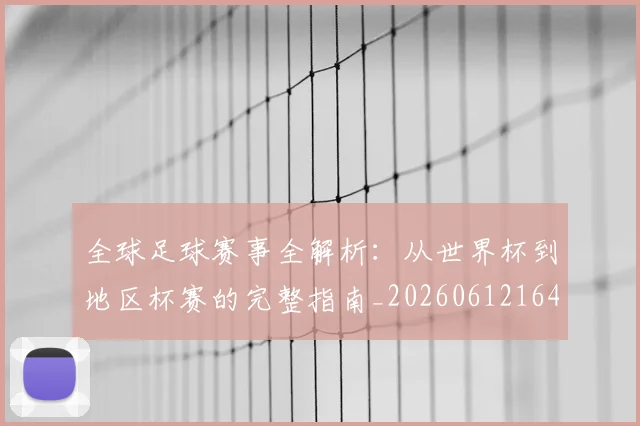 全球足球赛事全解析：从世界杯到地区杯赛的完整指南_20260612164421