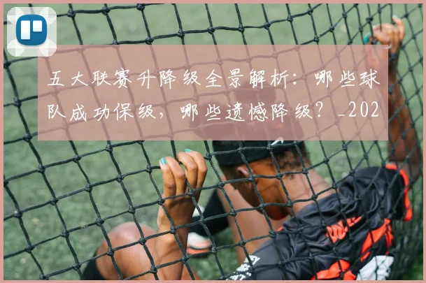 五大联赛升降级全景解析：哪些球队成功保级，哪些遗憾降级？_20260611141025