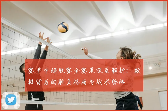 赛季中超联赛全赛果深度解析：数据背后的胜负格局与战术脉络