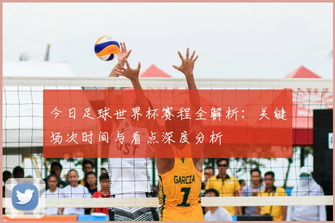 今日足球世界杯赛程全解析:关键场次时间与看点深度分析