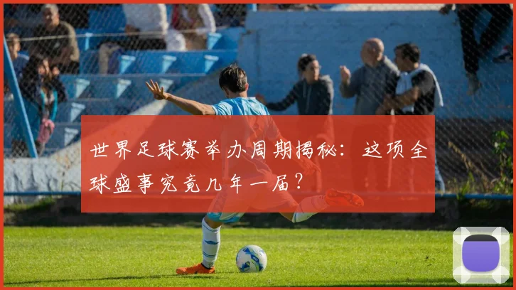 世界足球赛举办周期揭秘:这项全球盛事究竟几年一届?