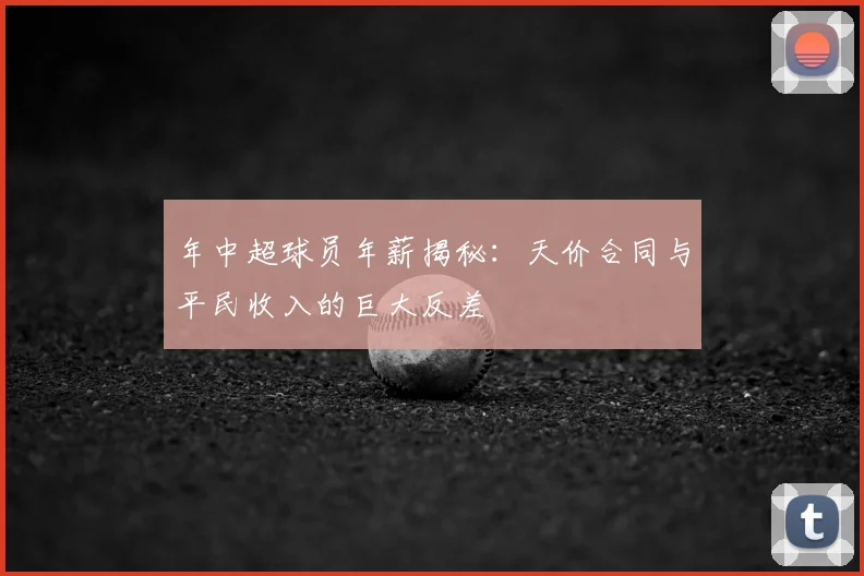 年中超球员年薪揭秘:天价合同与平民收入的巨大反差
