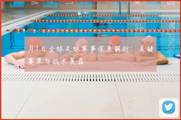 月1日全球足球赛事深度解析：关键赛果与战术复盘