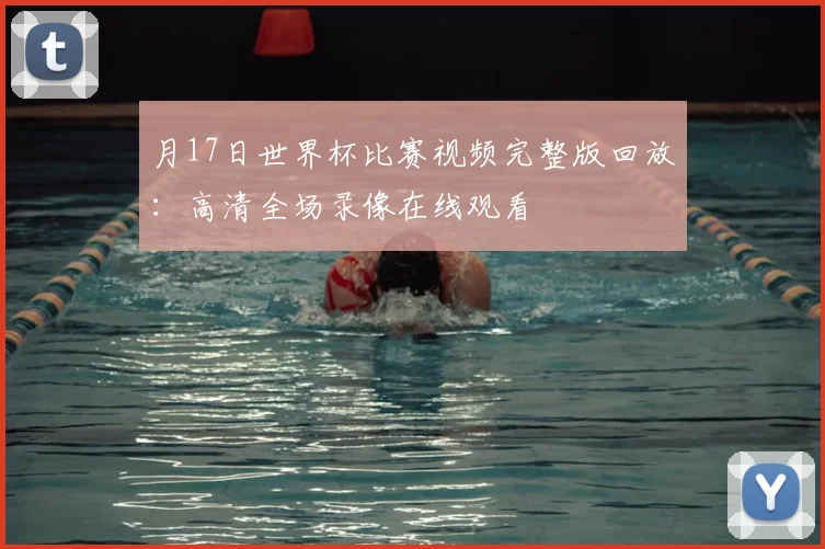 月17日世界杯比赛视频完整版回放：高清全场录像在线观看